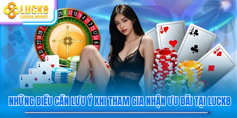 Những điều cần lưu ý khi tham gia nhận ưu đãi tại Luck8